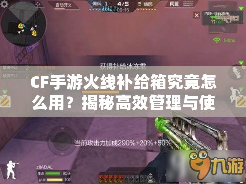 CF手游火线补给箱究竟怎么用？揭秘高效管理与使用策略！