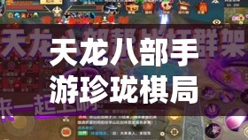 天龙八部手游珍珑棋局全攻略，玩法介绍及历史演变揭秘