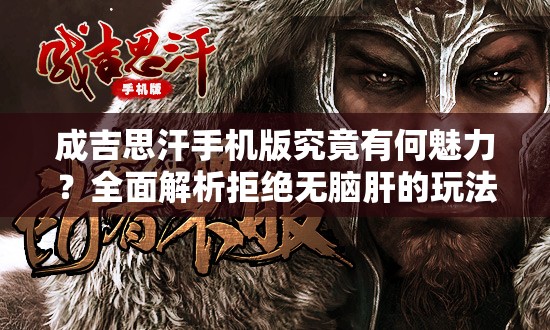 成吉思汗手机版究竟有何魅力？全面解析拒绝无脑肝的玩法！