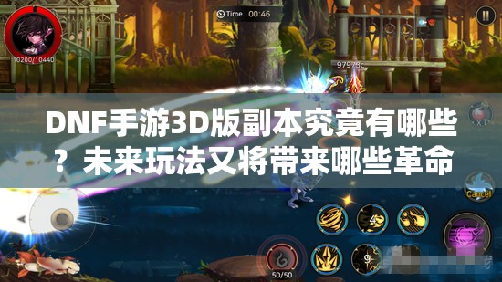 DNF手游3D版副本究竟有哪些？未来玩法又将带来哪些革命性变化？