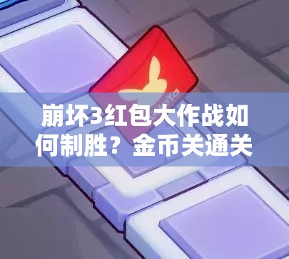 崩坏3红包大作战如何制胜？金币关通关攻略的演变历程揭秘