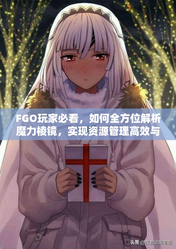 FGO玩家必看，如何全方位解析魔力棱镜，实现资源管理高效与价值最大化？