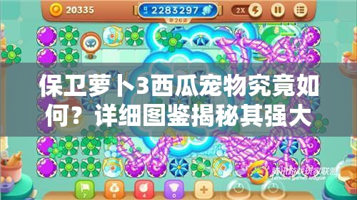 保卫萝卜3西瓜宠物究竟如何？详细图鉴揭秘其强大之处？