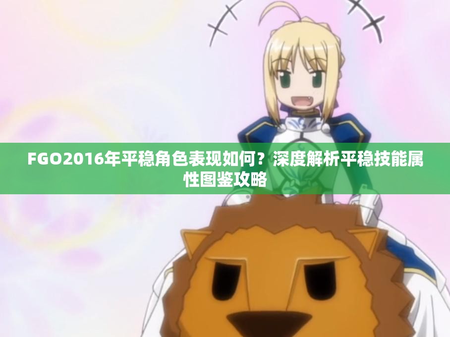 FGO2016年平稳角色表现如何？深度解析平稳技能属性图鉴攻略