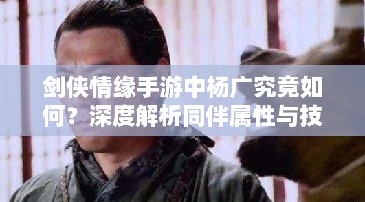 剑侠情缘手游中杨广究竟如何？深度解析同伴属性与技能