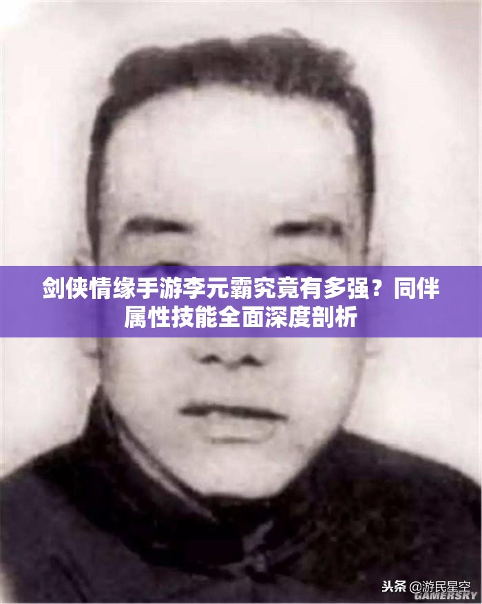 剑侠情缘手游李元霸究竟有多强？同伴属性技能全面深度剖析