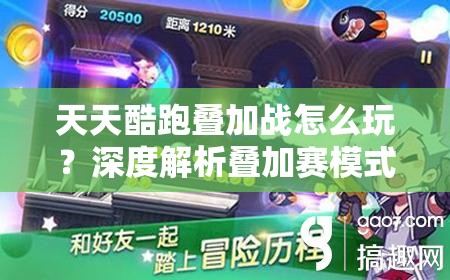 天天酷跑叠加战怎么玩？深度解析叠加赛模式全攻略