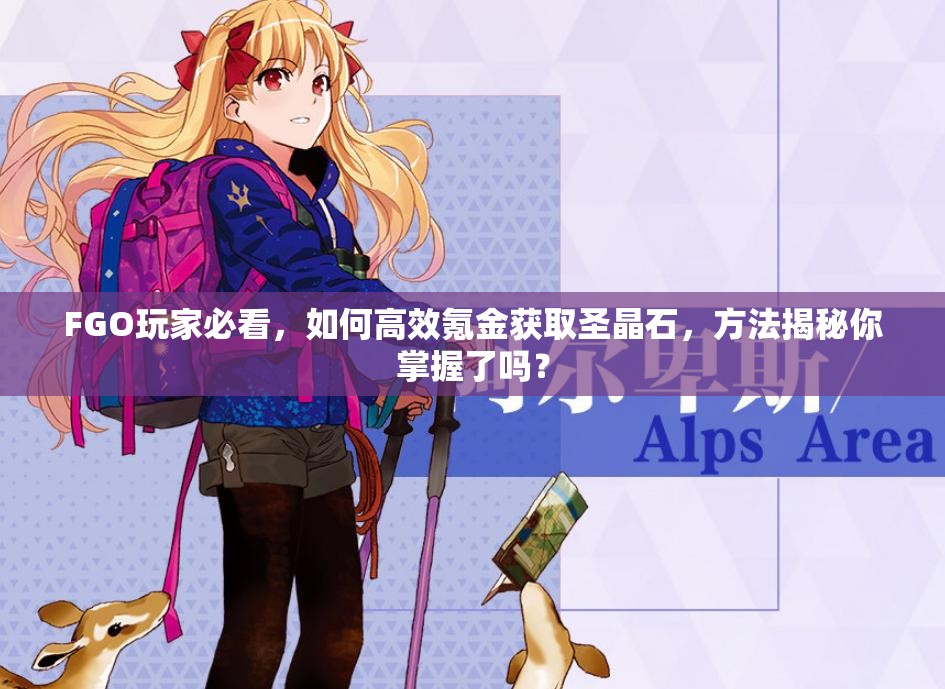 FGO玩家必看，如何高效氪金获取圣晶石，方法揭秘你掌握了吗？