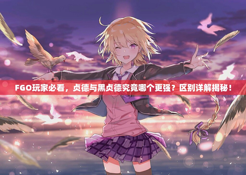 FGO玩家必看，贞德与黑贞德究竟哪个更强？区别详解揭秘！