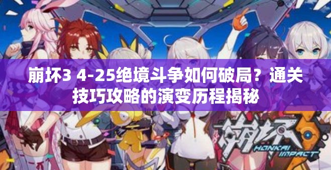 崩坏3 4-25绝境斗争如何破局？通关技巧攻略的演变历程揭秘