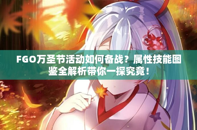FGO万圣节活动如何备战？属性技能图鉴全解析带你一探究竟！