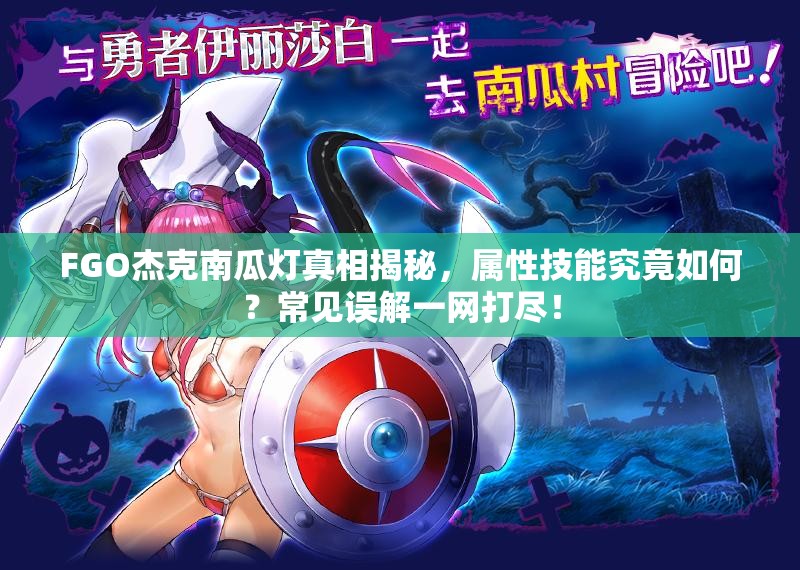FGO杰克南瓜灯真相揭秘，属性技能究竟如何？常见误解一网打尽！