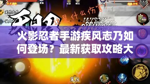 火影忍者手游疾风志乃如何登场？最新获取攻略大揭秘！