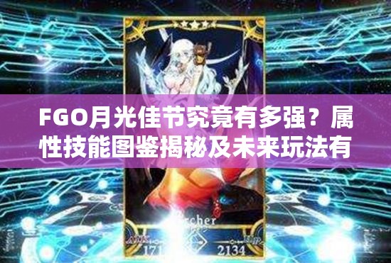 FGO月光佳节究竟有多强？属性技能图鉴揭秘及未来玩法有何革命性变化？