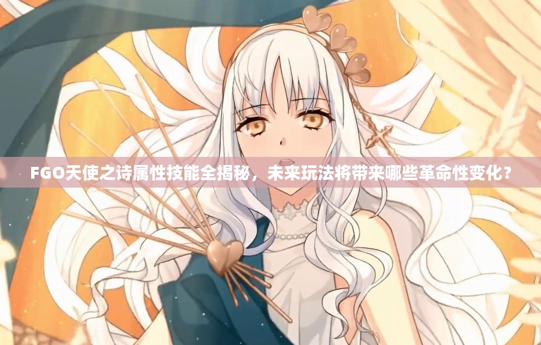FGO天使之诗属性技能全揭秘，未来玩法将带来哪些革命性变化？