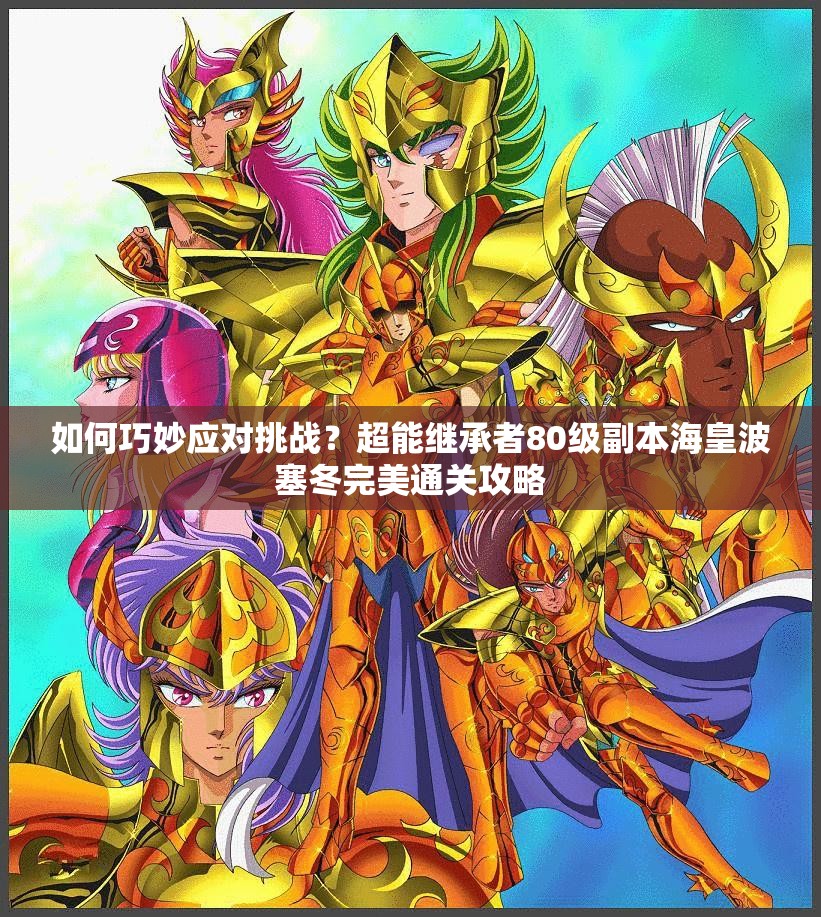 如何巧妙应对挑战？超能继承者80级副本海皇波塞冬完美通关攻略