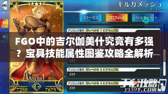 FGO中的吉尔伽美什究竟有多强？宝具技能属性图鉴攻略全解析