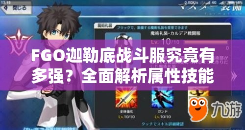FGO迦勒底战斗服究竟有多强？全面解析属性技能图鉴揭秘！