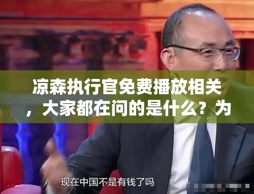 凉森执行官免费播放相关，大家都在问的是什么？为何如此受欢迎？