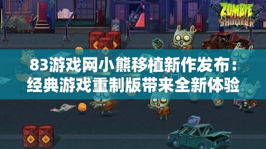 83游戏网小熊移植新作发布：经典游戏重制版带来全新体验，玩家期待值爆表
