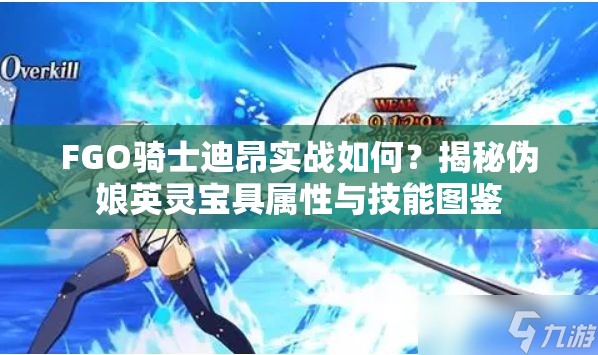 FGO骑士迪昂实战如何？揭秘伪娘英灵宝具属性与技能图鉴