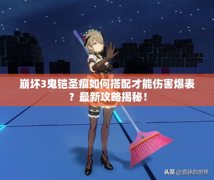 崩坏3鬼铠圣痕如何搭配才能伤害爆表？最新攻略揭秘！