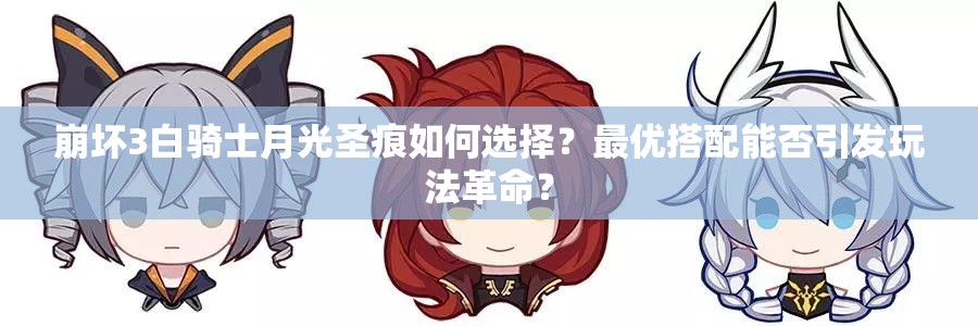 崩坏3白骑士月光圣痕如何选择？最优搭配能否引发玩法革命？