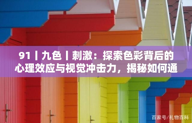 91丨九色丨刺激：探索色彩背后的心理效应与视觉冲击力，揭秘如何通过色彩搭配提升生活品质