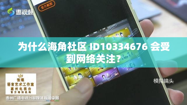 为什么海角社区 ID10334676 会受到网络关注？