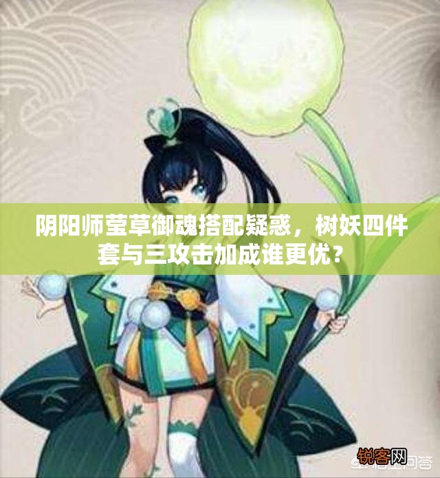 阴阳师莹草御魂搭配疑惑，树妖四件套与三攻击加成谁更优？