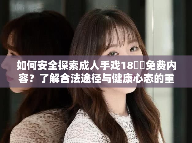 如何安全探索成人手戏18㊙️免费内容？了解合法途径与健康心态的重要性