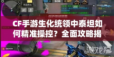 CF手游生化统领中泰坦如何精准操控？全面攻略揭秘等你来探！