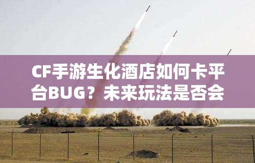 CF手游生化酒店如何卡平台BUG？未来玩法是否会因此迎来革命？