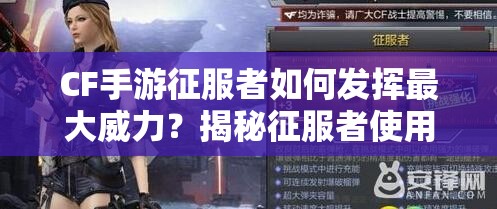 CF手游征服者如何发挥最大威力？揭秘征服者使用技巧与策略