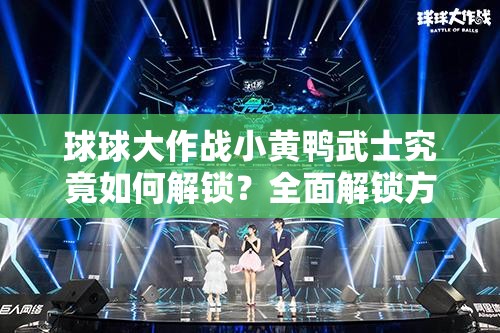 球球大作战小黄鸭武士究竟如何解锁？全面解锁方法大揭秘！