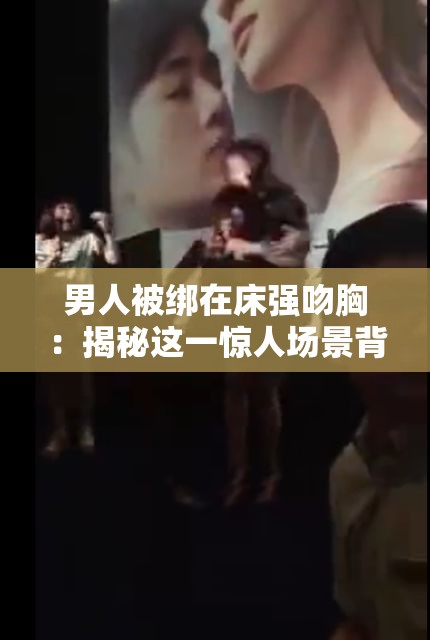 男人被绑在床强吻胸：揭秘这一惊人场景背后的真实故事与情感纠葛