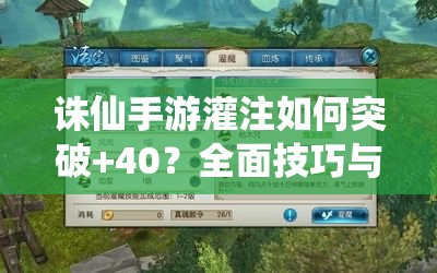 诛仙手游灌注如何突破+40？全面技巧与策略解析揭秘