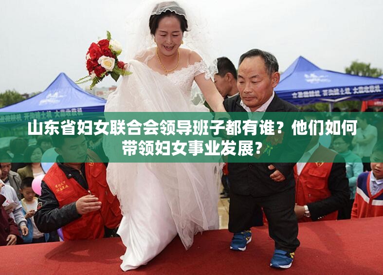 山东省妇女联合会领导班子都有谁？他们如何带领妇女事业发展？