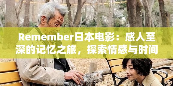 Remember日本电影：感人至深的记忆之旅，探索情感与时间的交织