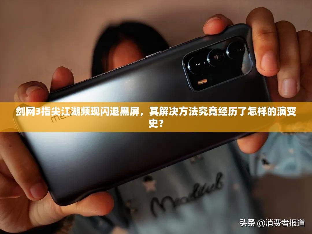 剑网3指尖江湖频现闪退黑屏，其解决方法究竟经历了怎样的演变史？