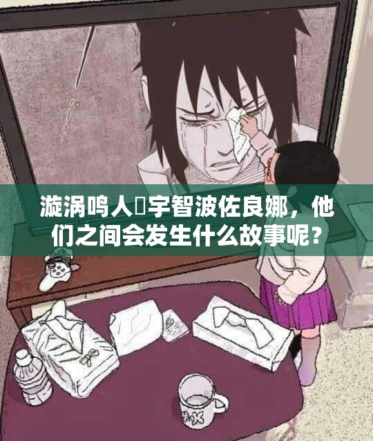 漩涡鸣人❌宇智波佐良娜，他们之间会发生什么故事呢？