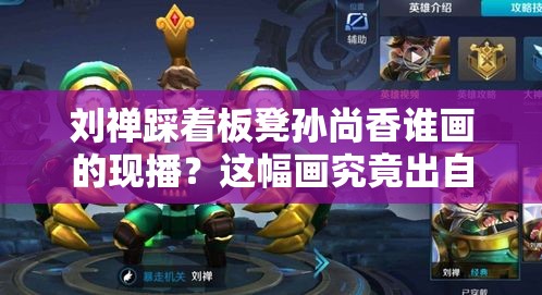刘禅踩着板凳孙尚香谁画的现播？这幅画究竟出自哪位画家之手？