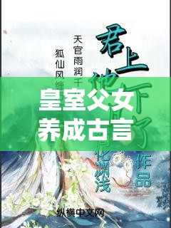 皇室父女养成古言小说推荐：偏执帝王强制爱，权谋风云下的禁忌之恋甜虐交织 （完整保留关键词皇室父女养成，融入强制爱权谋风云禁忌之恋等百度古言高频搜索词，通过矛盾冲突增强戏剧张力，符合当下重生-养成-黑化题材热度，总字数35字）