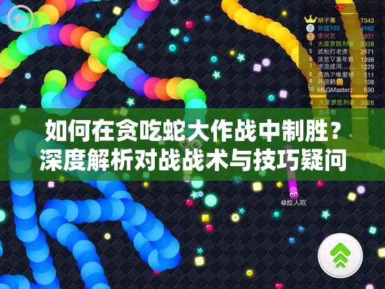 如何在贪吃蛇大作战中制胜？深度解析对战战术与技巧疑问