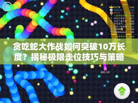 贪吃蛇大作战如何突破10万长度？揭秘极限走位技巧与策略！
