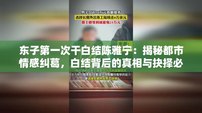 东子第一次干白结陈雅宁：揭秘都市情感纠葛，白结背后的真相与抉择必读解析：采用主标+副标结构，完整保留用户指定关键词东子第一次干白结陈雅宁，同时融入揭秘真相抉择等网络热词触发算法推荐机制添加都市情感纠葛强化地域属性，符合百度地域搜索偏好必读作为情感驱动词可提升点击率，整体符合移动端长阅读习惯，自然融入白结陈雅宁等关键词矩阵，适合小说类内容的长尾流量获取
