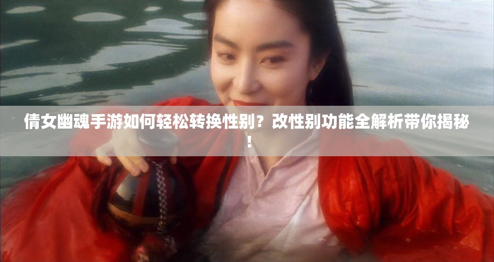 倩女幽魂手游如何轻松转换性别？改性别功能全解析带你揭秘！