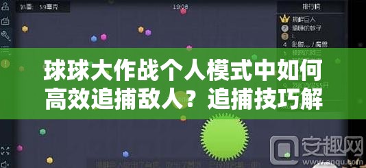 球球大作战个人模式中如何高效追捕敌人？追捕技巧解析的演变历程揭秘