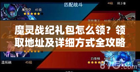 魔灵战纪礼包怎么领？领取地址及详细方式全攻略揭秘！