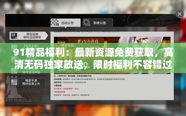 91精品福利：最新资源免费获取，高清无码独家放送，限时福利不容错过